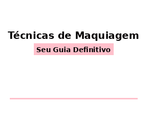 Técnicas de Maquiagem: Seu Guia Completo